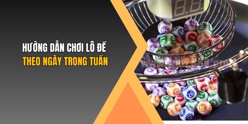 Hướng dẫn chơi lô đề theo ngày trong tuần