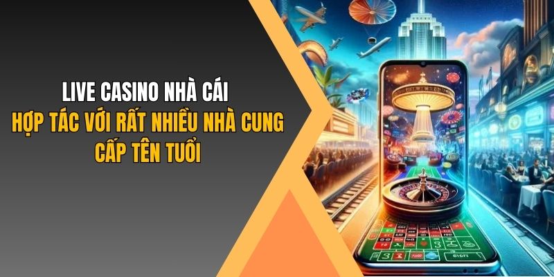 Live casino nhà cái hợp tác với rất nhiều nhà cung cấp tên tuổi