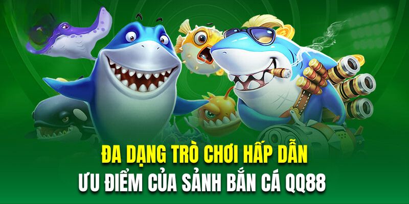 Đa dạng trò chơi hấp dẫn là ưu điểm của sảnh bắn cá QQ88 