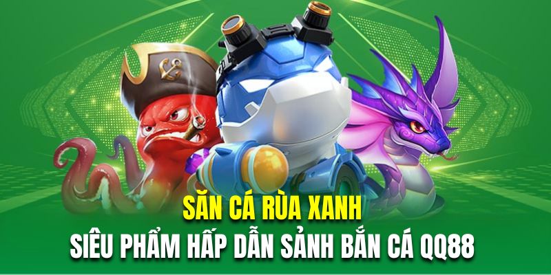 Săn cá rùa xanh là siêu phẩm hấp dẫn nhất trong sảnh bắn cá QQ88 