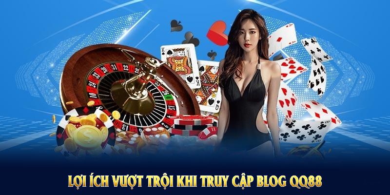 Những lợi ích vượt trội khi truy cập Blog QQ88 để cập nhật thông tin kịp thời